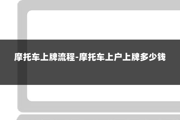 摩托车上牌流程-摩托车上户上牌多少钱