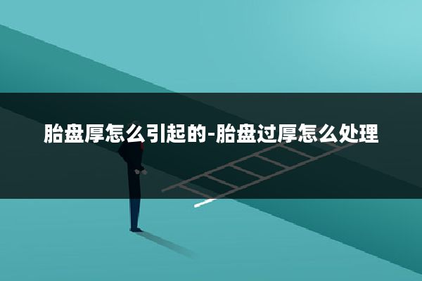 胎盘厚怎么引起的-胎盘过厚怎么处理