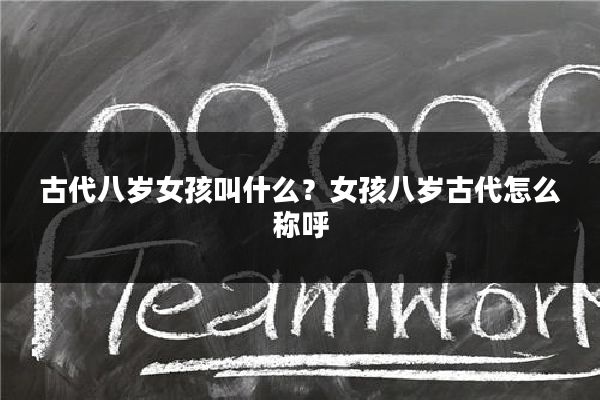 古代八岁女孩叫什么？女孩八岁古代怎么称呼
