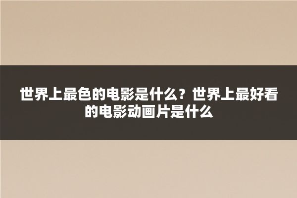 世界上最色的电影是什么？世界上最好看的电影动画片是什么