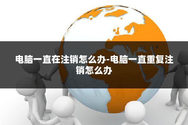 电脑一直在注销怎么办-电脑一直重复注销怎么办