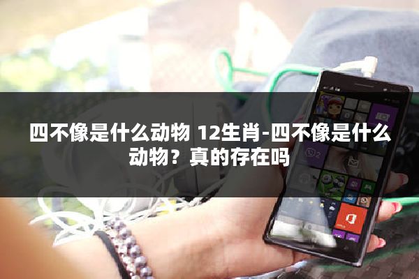 四不像是什么动物 12生肖-四不像是什么动物？真的存在吗
