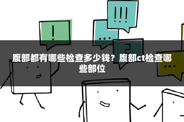 腹部都有哪些检查多少钱?腹部ct检查哪些部位