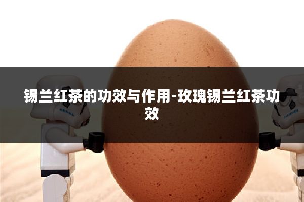 锡兰红茶的功效与作用-玫瑰锡兰红茶功效