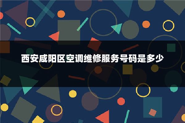 西安咸阳区空调维修服务号码是多少