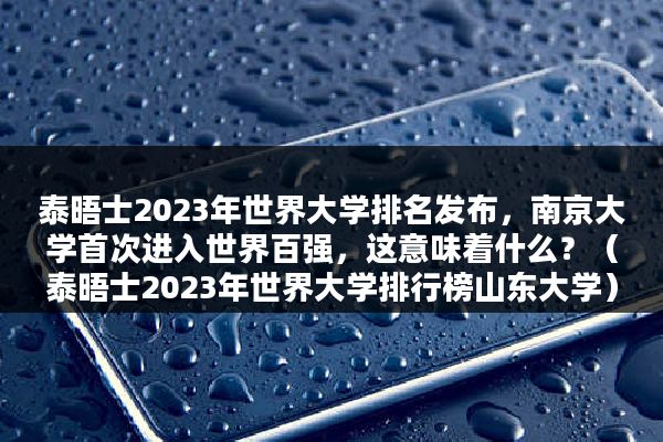 泰晤士2023年世界大学排名发布，南京大学首次进入世界百强，这意味着什么？（泰晤士2023年世界大学排行榜山东大学）