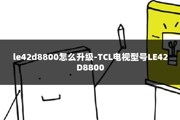 le42d8800怎么升级-TCL电视型号LE42D8800