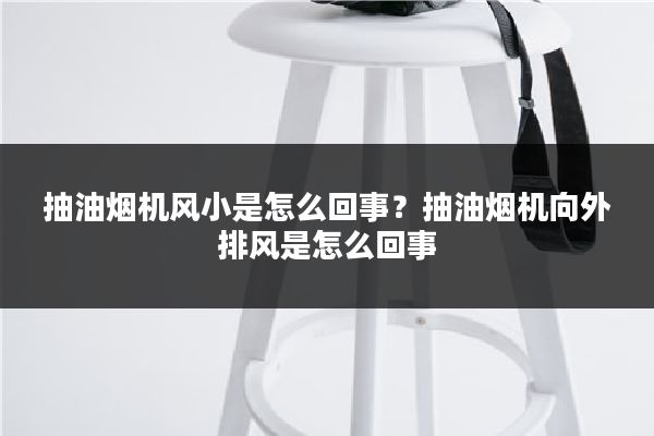 抽油烟机风小是怎么回事？抽油烟机向外排风是怎么回事