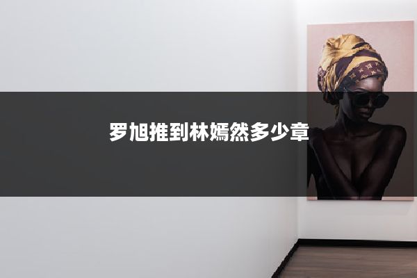 罗旭推到林嫣然多少章
