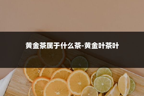 黄金茶属于什么茶-黄金叶茶叶