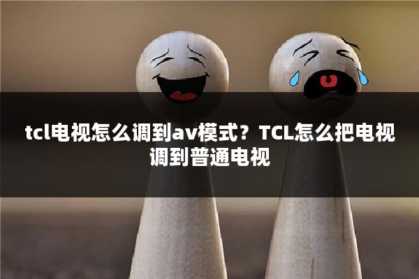 tcl电视怎么调到av模式?TCL怎么把电视调到普通电视