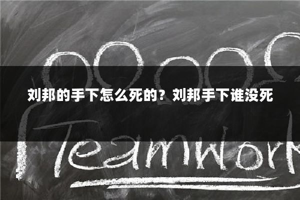 刘邦的手下怎么死的?刘邦手下谁没死
