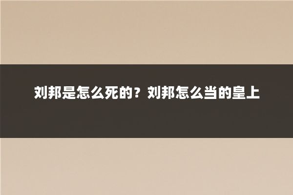 刘邦是怎么死的？刘邦怎么当的皇上