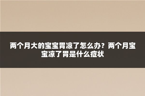 两个月大的宝宝胃凉了怎么办?两个月宝宝凉了胃是什么症状