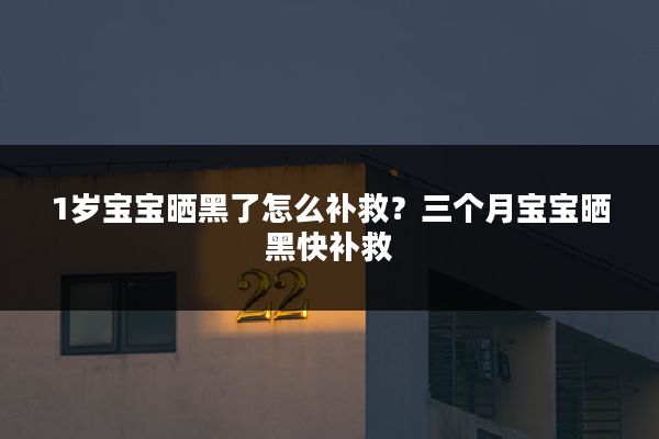 1岁宝宝晒黑了怎么补救?三个月宝宝晒黑快补救