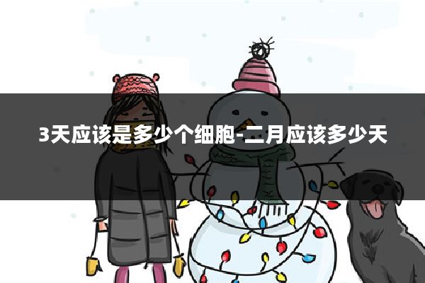 3天应该是多少个细胞-二月应该多少天