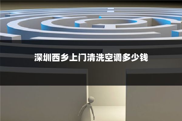 深圳西乡上门清洗空调多少钱