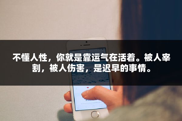 不懂人性，你就是靠运气在活着。被人宰割，被人伤害，是迟早的事情。