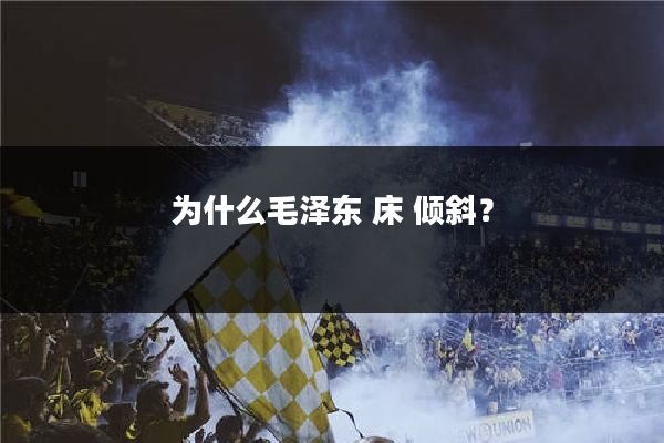 为什么毛泽东 床 倾斜？