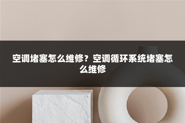 空调堵塞怎么维修？空调循环系统堵塞怎么维修