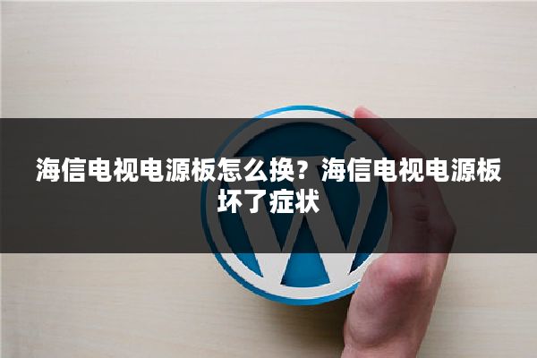 海信电视电源板怎么换？海信电视电源板坏了症状