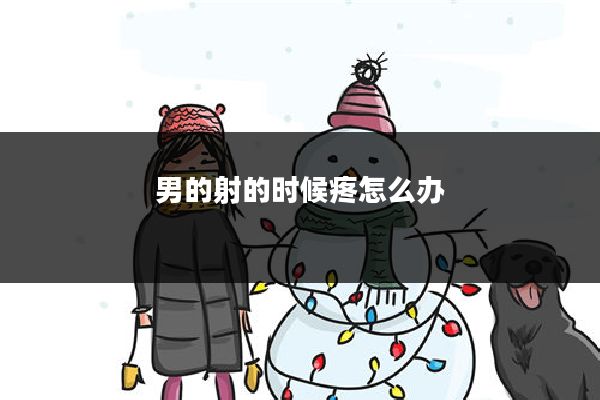 男的射的时候疼怎么办