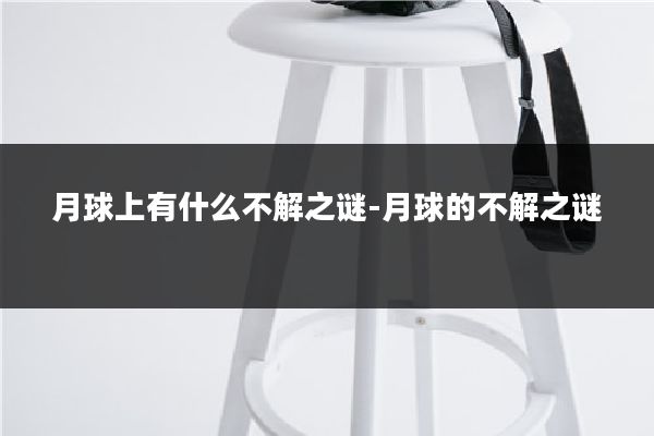 月球上有什么不解之谜-月球的不解之谜