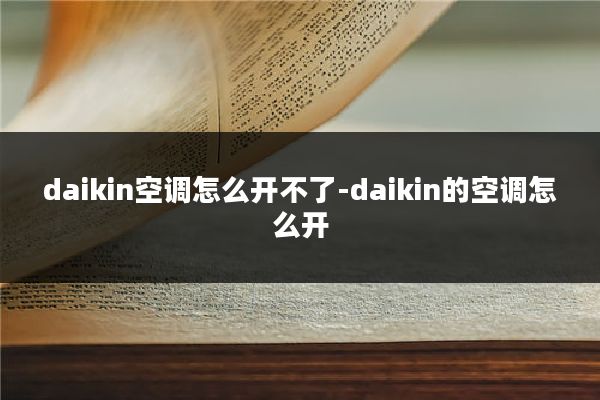 daikin空调怎么开不了-daikin的空调怎么开
