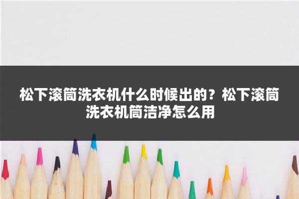 松下滚筒洗衣机什么时候出的？松下滚筒洗衣机筒洁净怎么用