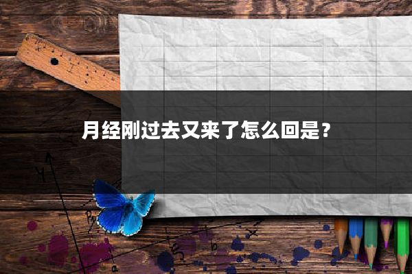 月经刚过去又来了怎么回是?