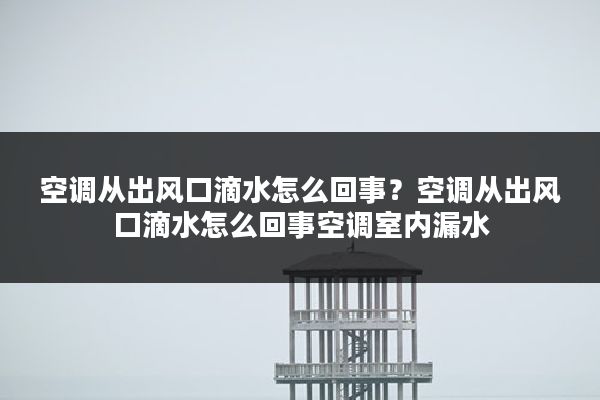 空调从出风口滴水怎么回事?空调从出风口滴水怎么回事空调室内漏水