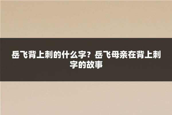 岳飞背上刺的什么字？岳飞母亲在背上刺字的故事