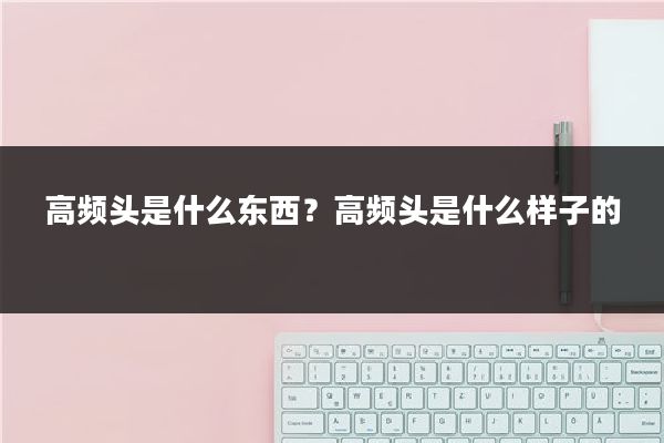 高频头是什么东西？高频头是什么样子的