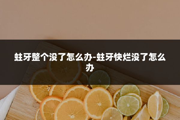 蛀牙整个没了怎么办-蛀牙快烂没了怎么办