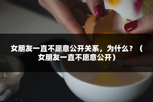 女朋友一直不愿意公开关系，为什么？（女朋友一直不愿意公开）