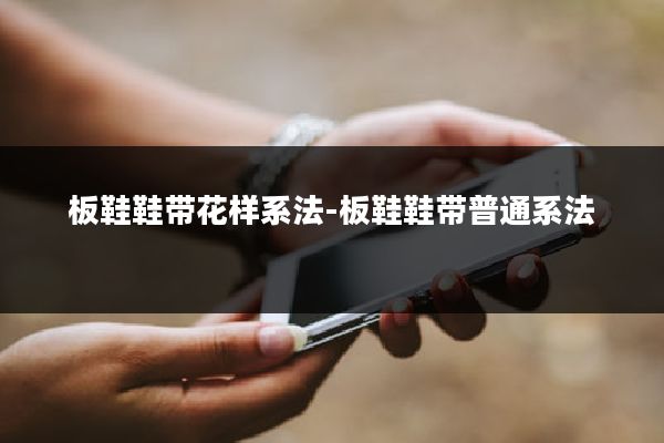 板鞋鞋带花样系法-板鞋鞋带普通系法