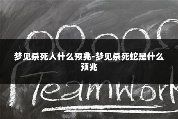 梦见杀死人什么预兆-梦见杀死蛇是什么预兆