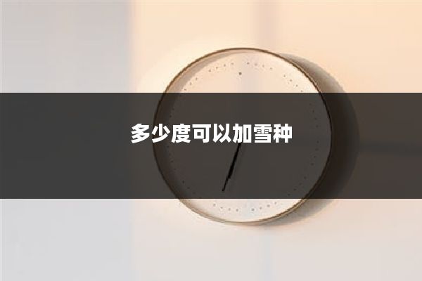 多少度可以加雪种