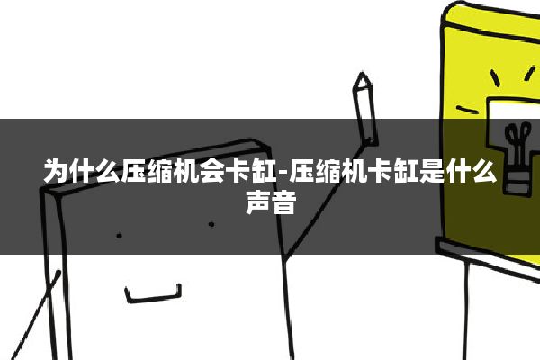 为什么压缩机会卡缸-压缩机卡缸是什么声音