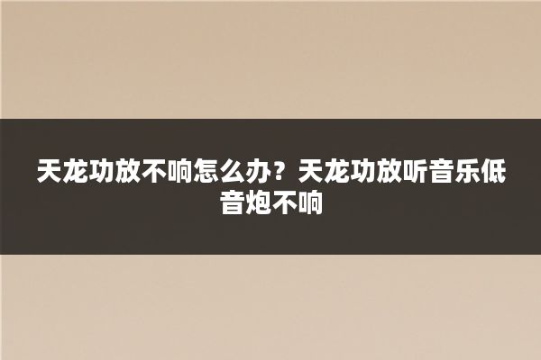 天龙功放不响怎么办？天龙功放听音乐低音炮不响