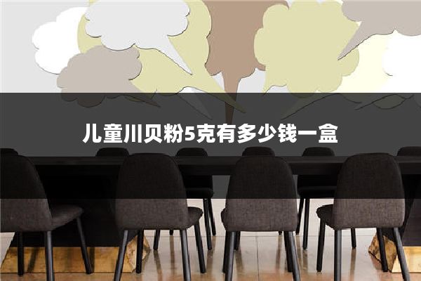 儿童川贝粉5克有多少钱一盒
