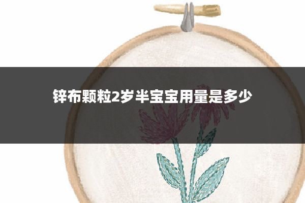 锌布颗粒2岁半宝宝用量是多少
