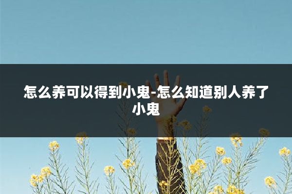 怎么养可以得到小鬼-怎么知道别人养了小鬼