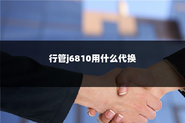行管j6810用什么代换