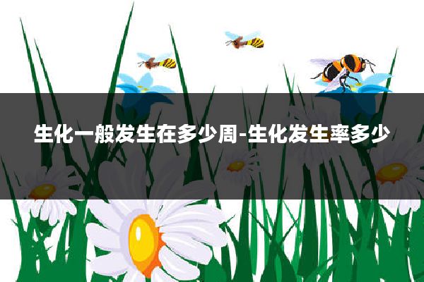 生化一般发生在多少周-生化发生率多少