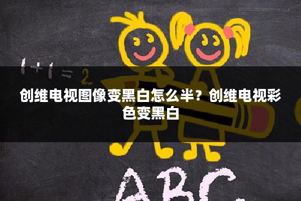 创维电视图像变黑白怎么半?创维电视彩色变黑白