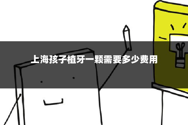 上海孩子植牙一颗需要多少费用