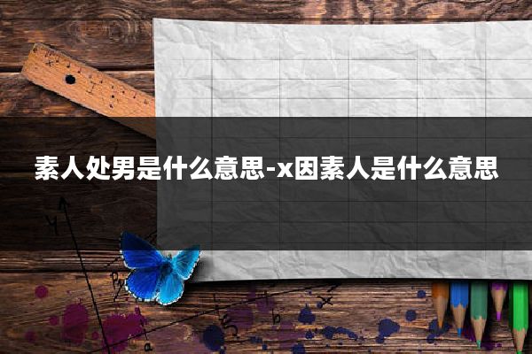 素人处男是什么意思-x因素人是什么意思
