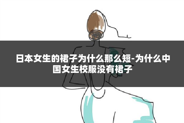 日本女生的裙子为什么那么短-为什么中国女生校服没有裙子