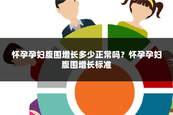 怀孕孕妇腹围增长多少正常吗?怀孕孕妇腹围增长标准